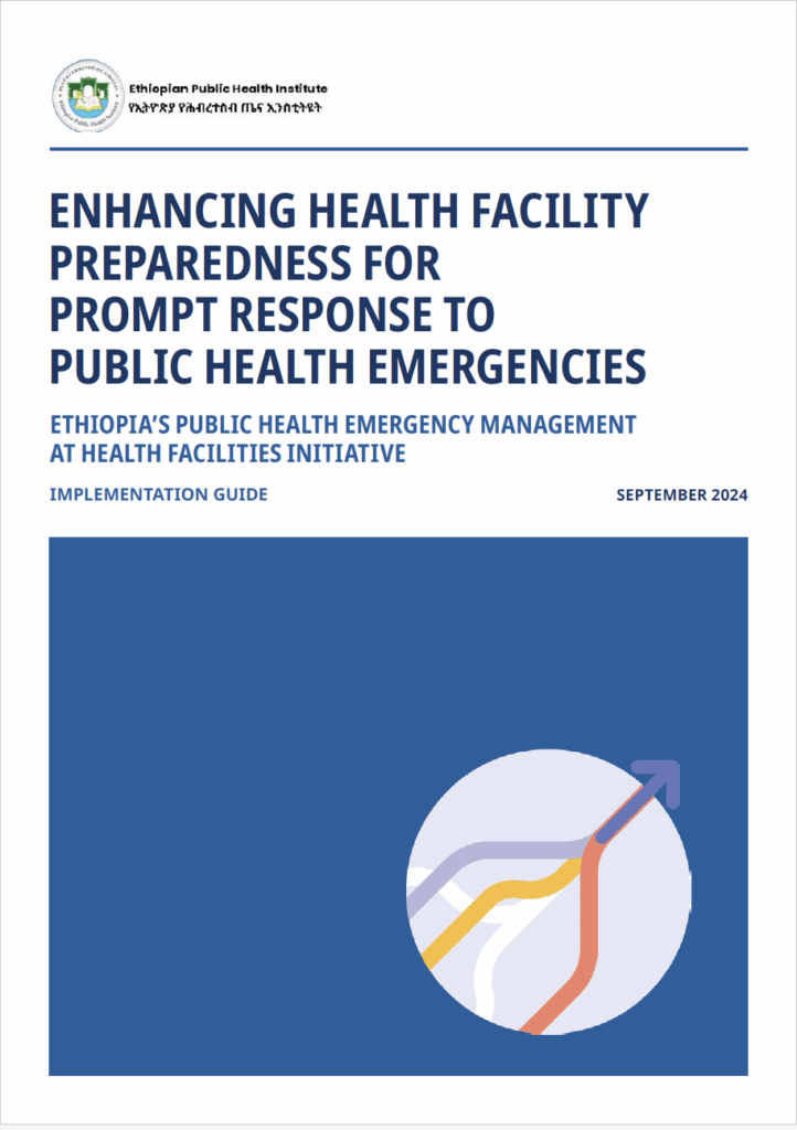 Cover image for ENHANCING HEALTH FACILITY PREPAREDNESS FOR PROMPT RESPONSE TO PUBLIC HEALTH EMERGENCIES SEPTEMBER 2024 ETHIOPIA’S PUBLIC HEALTH EMERGENCY MANAGEMENT AT HEALTH FACILITIES INITIATIVE IMPLEMENTATION GUIDE